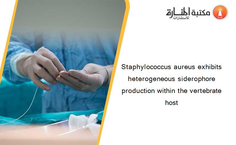 Staphylococcus aureus exhibits heterogeneous siderophore production within the vertebrate host