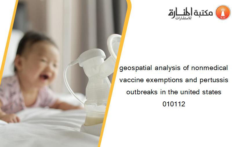 geospatial analysis of nonmedical vaccine exemptions and pertussis outbreaks in the united states 010112