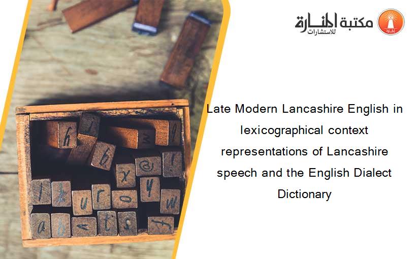 Late Modern Lancashire English in lexicographical context representations of Lancashire speech and the English Dialect Dictionary