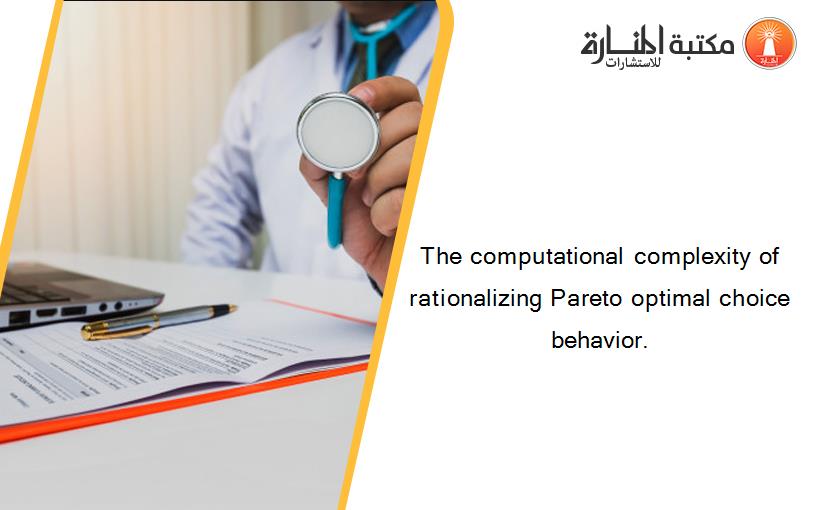 The computational complexity of rationalizing Pareto optimal choice behavior.