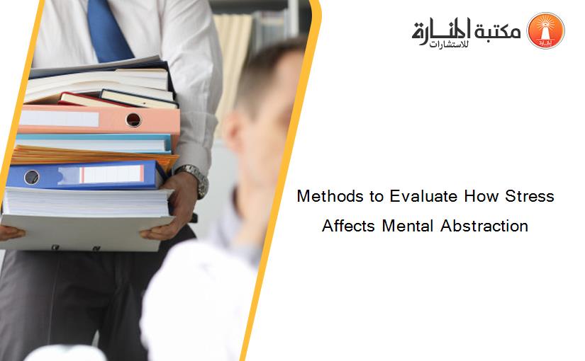 Methods to Evaluate How Stress Affects Mental Abstraction