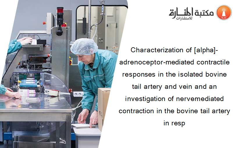 Characterization of [alpha]-adrenoceptor-mediated contractile responses in the isolated bovine tail artery and vein and an investigation of nervemediated contraction in the bovine tail artery in resp