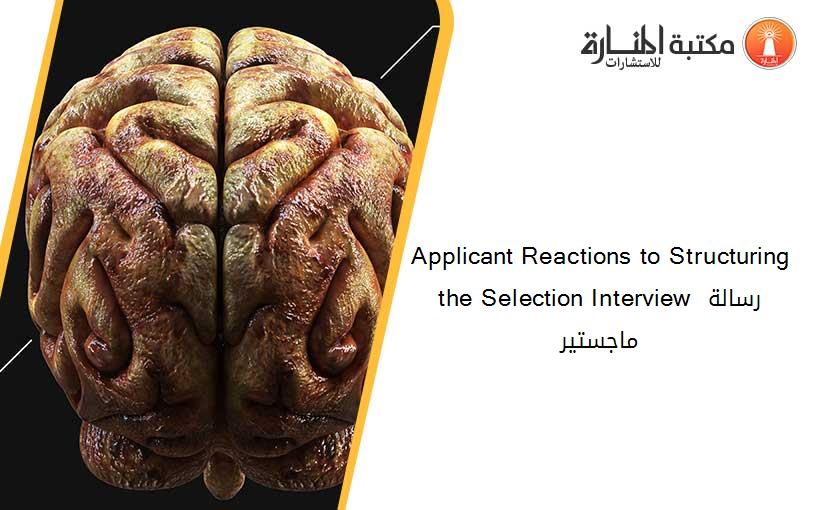 Applicant Reactions to Structuring the Selection Interview رسالة ماجستير