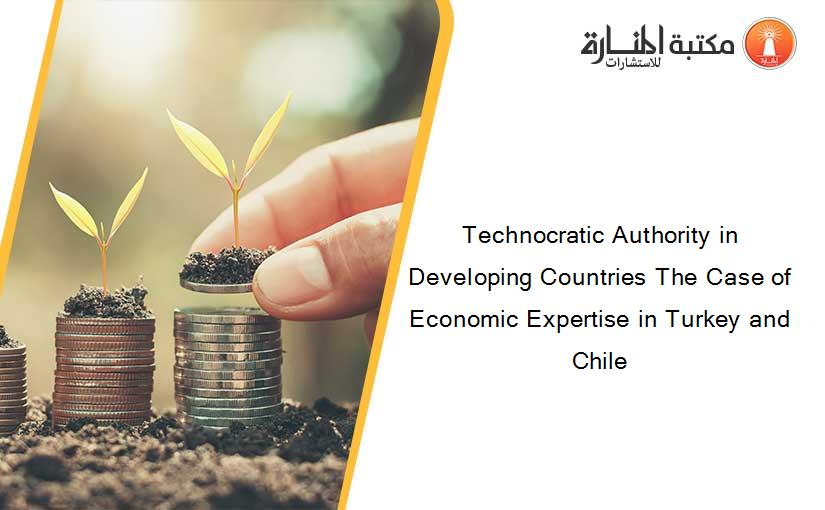 Technocratic Authority in Developing Countries The Case of Economic Expertise in Turkey and Chile