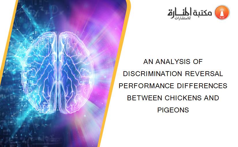 AN ANALYSIS OF DISCRIMINATION REVERSAL PERFORMANCE DIFFERENCES BETWEEN CHICKENS AND PIGEONS