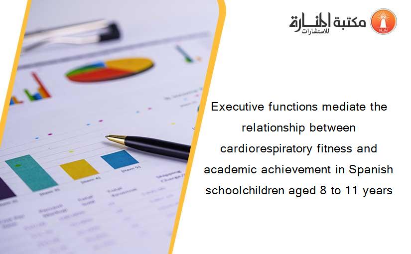 Executive functions mediate the relationship between cardiorespiratory fitness and academic achievement in Spanish schoolchildren aged 8 to 11 years