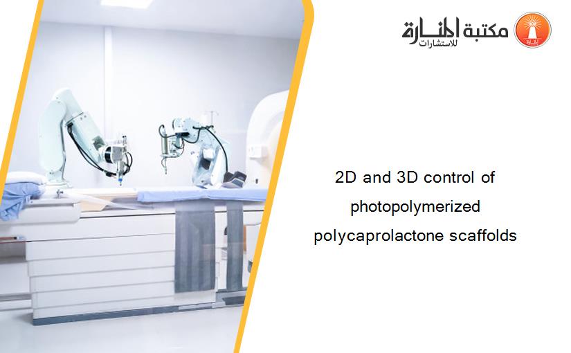 2D and 3D control of photopolymerized polycaprolactone scaffolds
