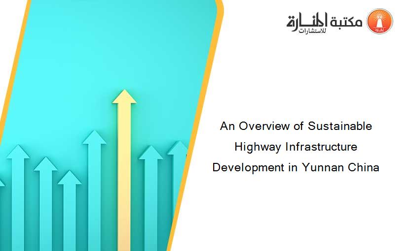 An Overview of Sustainable Highway Infrastructure Development in Yunnan China
