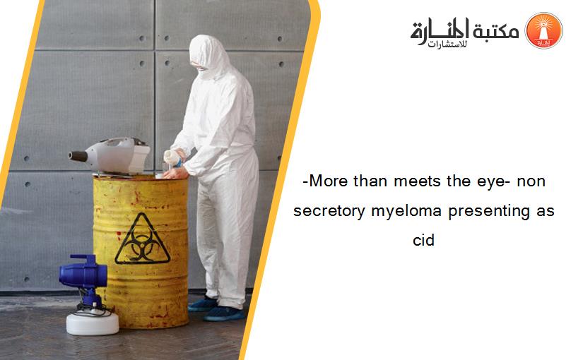 -More than meets the eye- non secretory myeloma presenting as cid