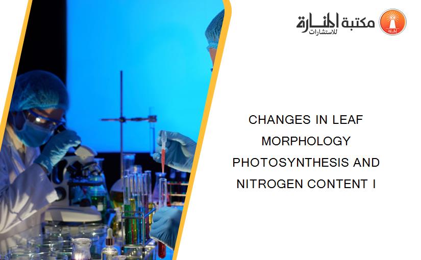 CHANGES IN LEAF MORPHOLOGY PHOTOSYNTHESIS AND NITROGEN CONTENT I
