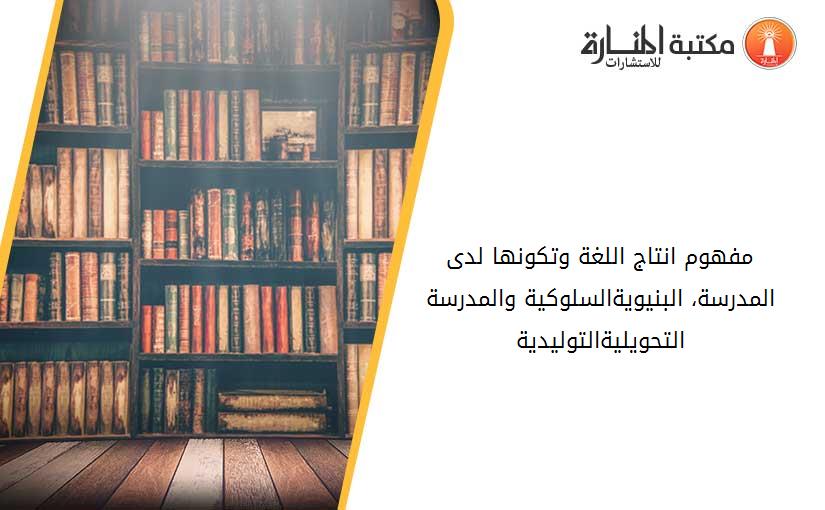 مفهوم انتاج اللغة وتكونها لدى المدرسة، البنيوية_السلوكية والمدرسة التحويلية_التوليدية