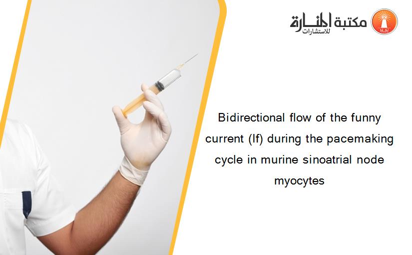 Bidirectional flow of the funny current (If) during the pacemaking cycle in murine sinoatrial node myocytes