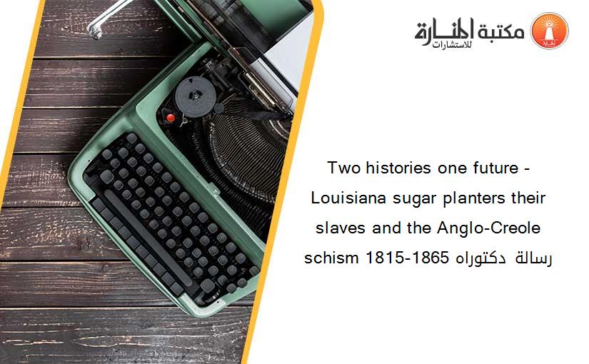 Two histories one future -  Louisiana sugar planters their slaves and the Anglo-Creole schism 1815-1865 رسالة دكتوراه
