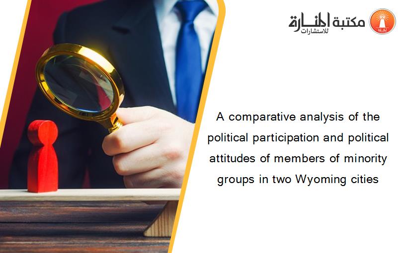 A comparative analysis of the political participation and political attitudes of members of minority groups in two Wyoming cities