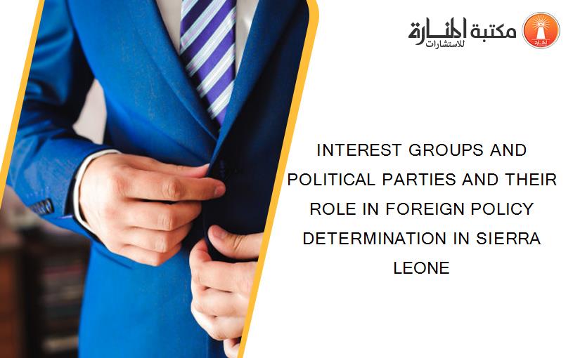 INTEREST GROUPS AND POLITICAL PARTIES AND THEIR ROLE IN FOREIGN POLICY DETERMINATION IN SIERRA LEONE