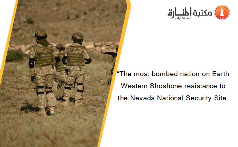 “The most bombed nation on Earth Western Shoshone resistance to the Nevada National Security Site.