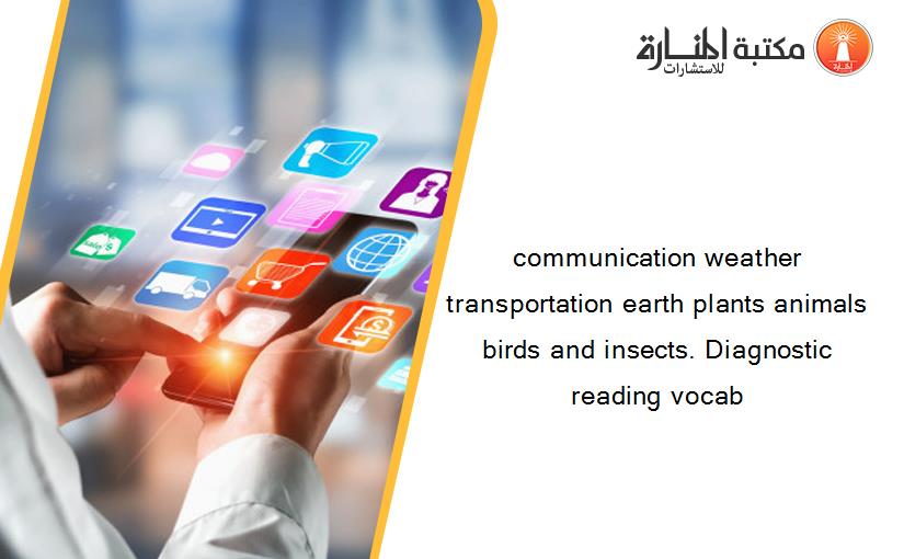 communication weather transportation earth plants animals birds and insects. Diagnostic reading vocab