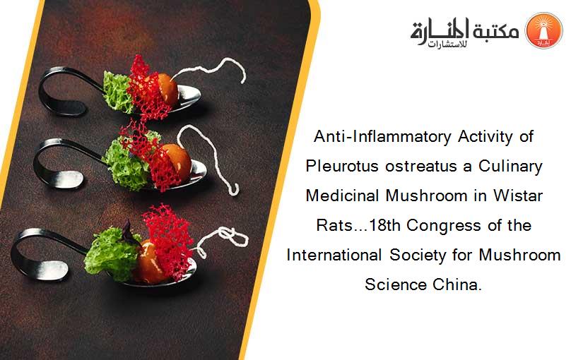 Anti-Inflammatory Activity of Pleurotus ostreatus a Culinary Medicinal Mushroom in Wistar Rats...18th Congress of the International Society for Mushroom Science China.
