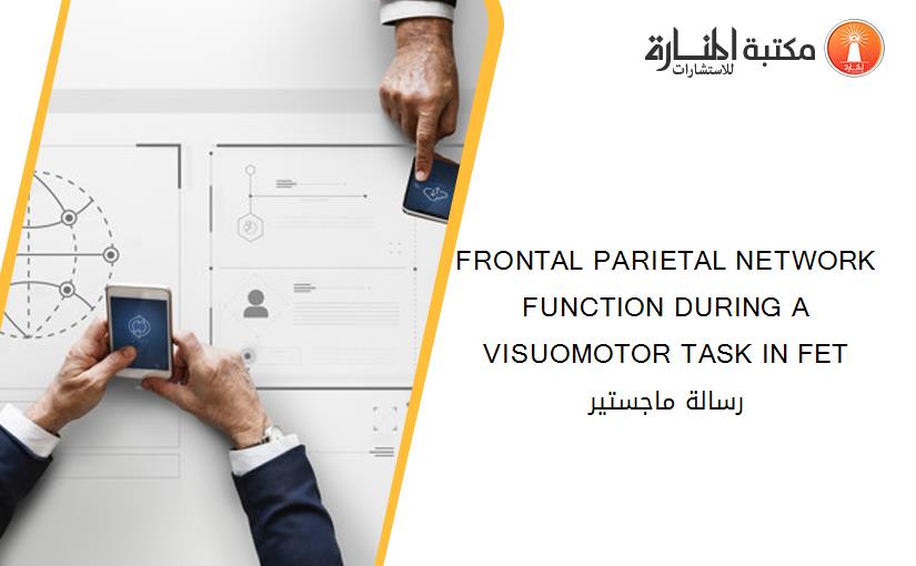 FRONTAL PARIETAL NETWORK FUNCTION DURING A VISUOMOTOR TASK IN FET رسالة ماجستير