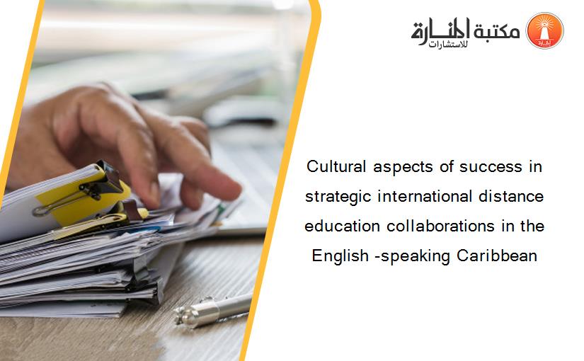 Cultural aspects of success in strategic international distance education collaborations in the English -speaking Caribbean