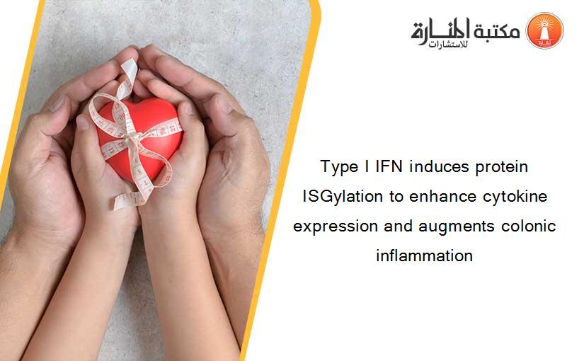 Type I IFN induces protein ISGylation to enhance cytokine expression and augments colonic inflammation