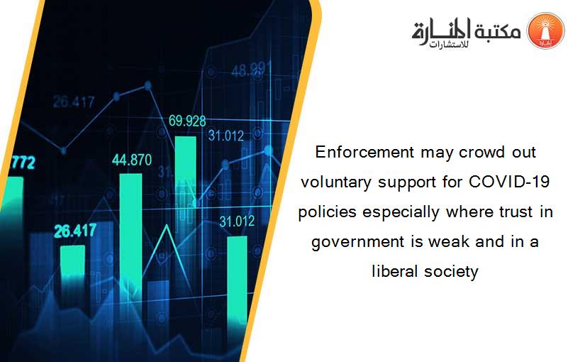 Enforcement may crowd out voluntary support for COVID-19 policies especially where trust in government is weak and in a liberal society