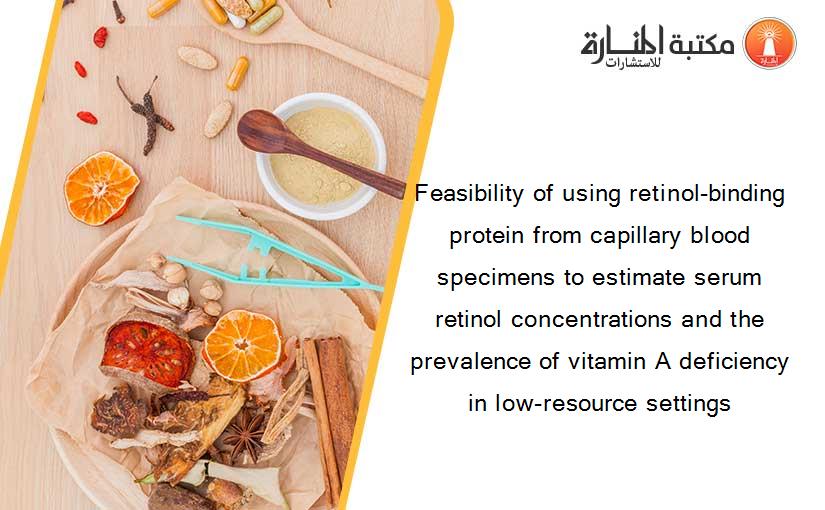 Feasibility of using retinol-binding protein from capillary blood specimens to estimate serum retinol concentrations and the prevalence of vitamin A deficiency in low-resource settings