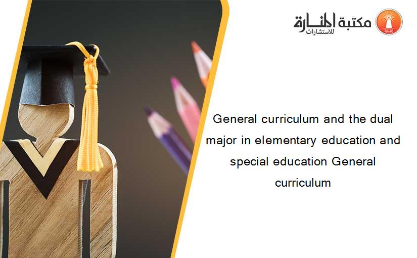 General curriculum and the dual major in elementary education and special education General curriculum
