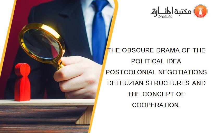 THE OBSCURE DRAMA OF THE POLITICAL IDEA POSTCOLONIAL NEGOTIATIONS DELEUZIAN STRUCTURES AND THE CONCEPT OF COOPERATION.