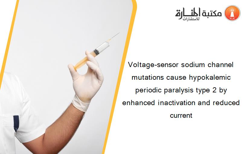 Voltage-sensor sodium channel mutations cause hypokalemic periodic paralysis type 2 by enhanced inactivation and reduced current