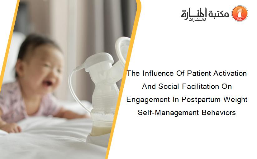 The Influence Of Patient Activation And Social Facilitation On Engagement In Postpartum Weight Self-Management Behaviors