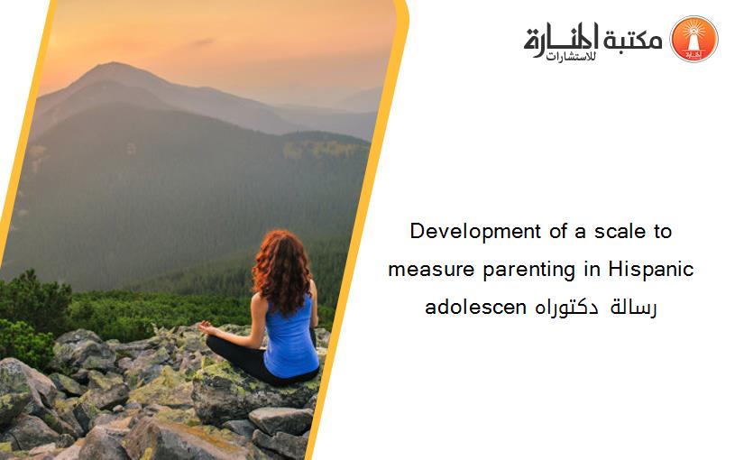 Development of a scale to measure parenting in Hispanic adolescen رسالة دكتوراه