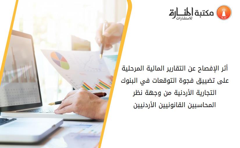 أثر الإفصاح عن التقارير المالية المرحلية على تضييق فجوة التوقعات في البنوك التجارية الأردنية من وجهة نظر المحاسبين القانونيين الأردنيين