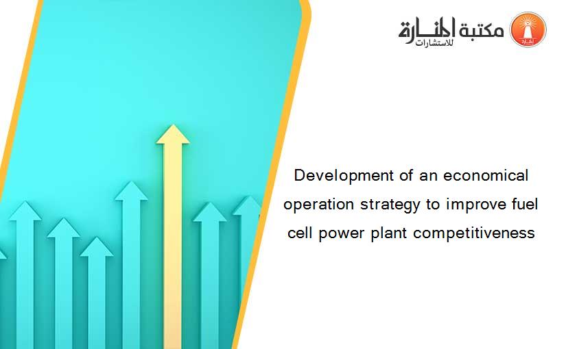 Development of an economical operation strategy to improve fuel cell power plant competitiveness