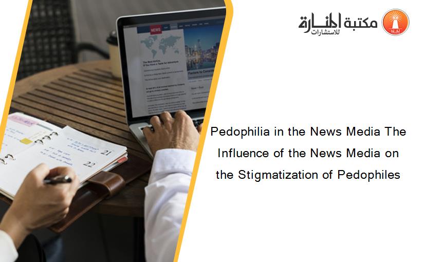 Pedophilia in the News Media The Influence of the News Media on the Stigmatization of Pedophiles