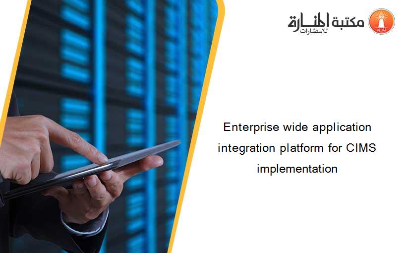 Enterprise wide application integration platform for CIMS implementation