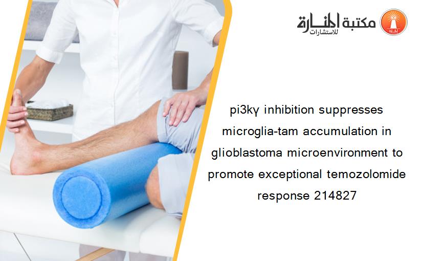 pi3kγ inhibition suppresses microglia-tam accumulation in glioblastoma microenvironment to promote exceptional temozolomide response 214827