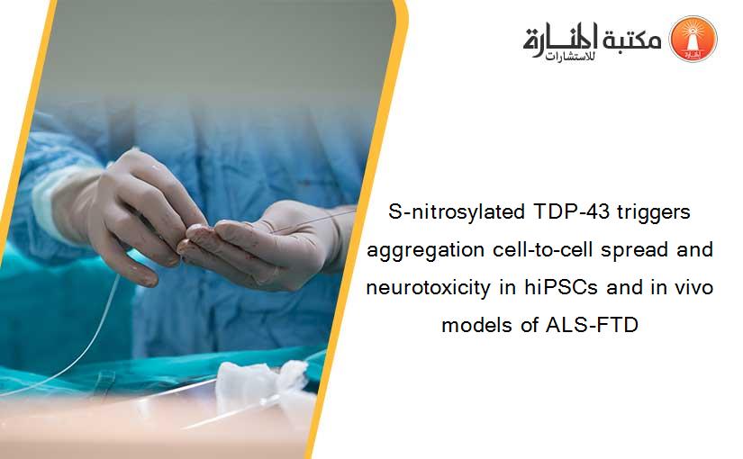 S-nitrosylated TDP-43 triggers aggregation cell-to-cell spread and neurotoxicity in hiPSCs and in vivo models of ALS-FTD