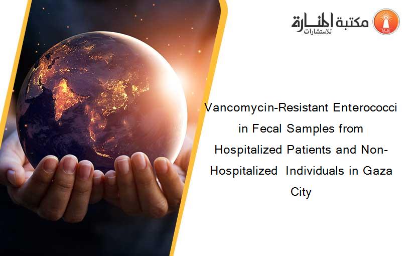 Vancomycin-Resistant Enterococci in Fecal Samples from Hospitalized Patients and Non- Hospitalized  Individuals in Gaza City