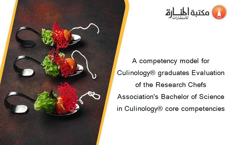 A competency model for Culinology® graduates Evaluation of the Research Chefs Association's Bachelor of Science in Culinology® core competencies