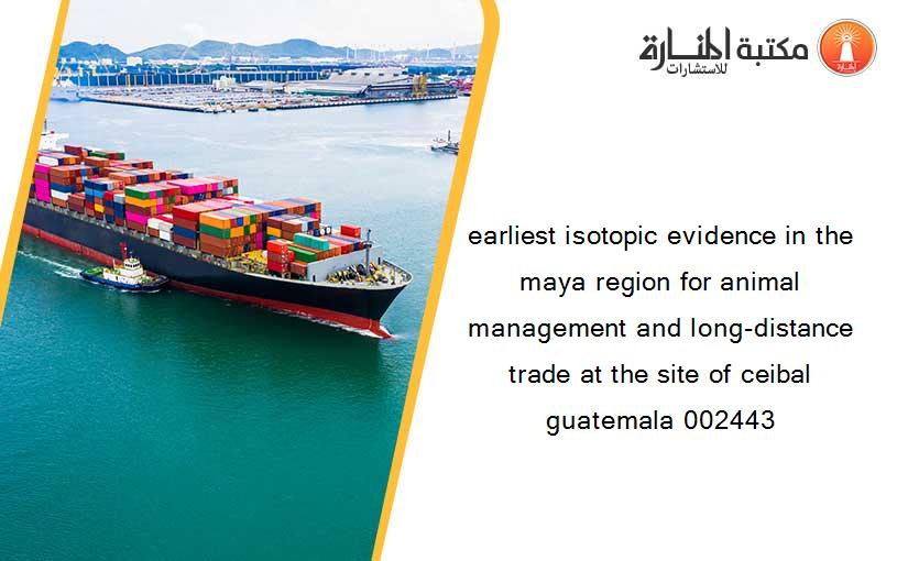 earliest isotopic evidence in the maya region for animal management and long-distance trade at the site of ceibal guatemala 002443