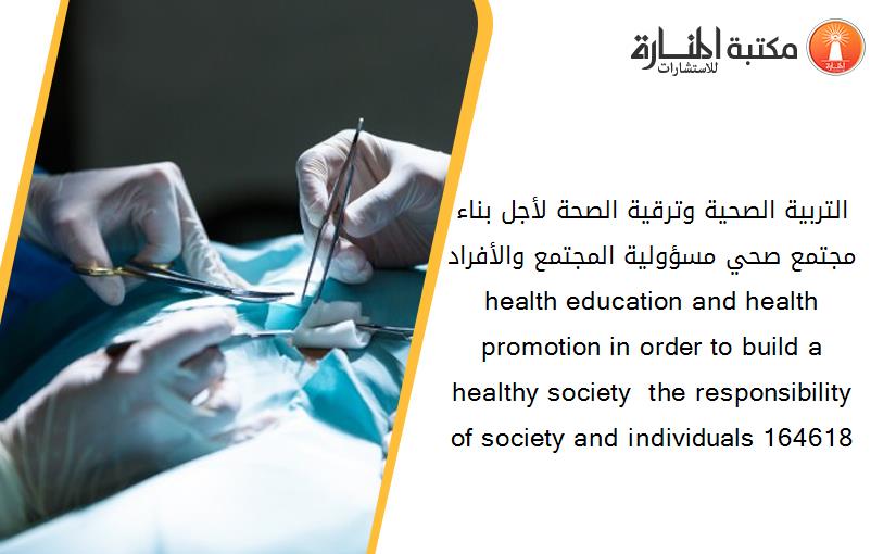 التربية الصحية وترقية الصحة لأجل بناء مجتمع صحي مسؤولية المجتمع والأفراد  health education and health promotion in order to build a healthy society  the responsibility of society and individuals 164618