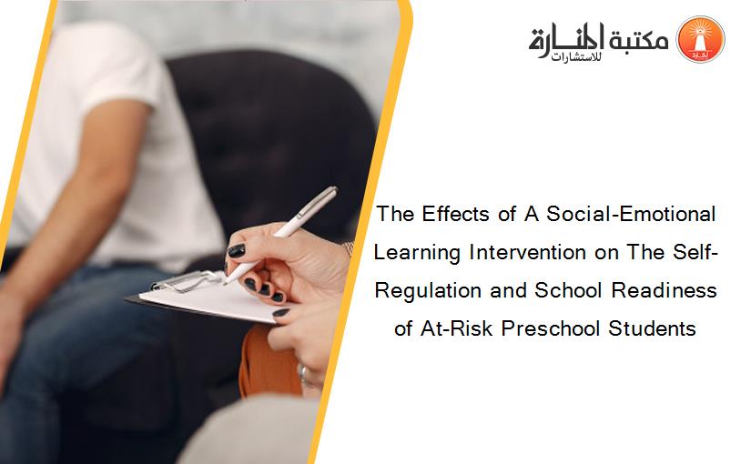 The Effects of A Social-Emotional Learning Intervention on The Self-Regulation and School Readiness of At-Risk Preschool Students