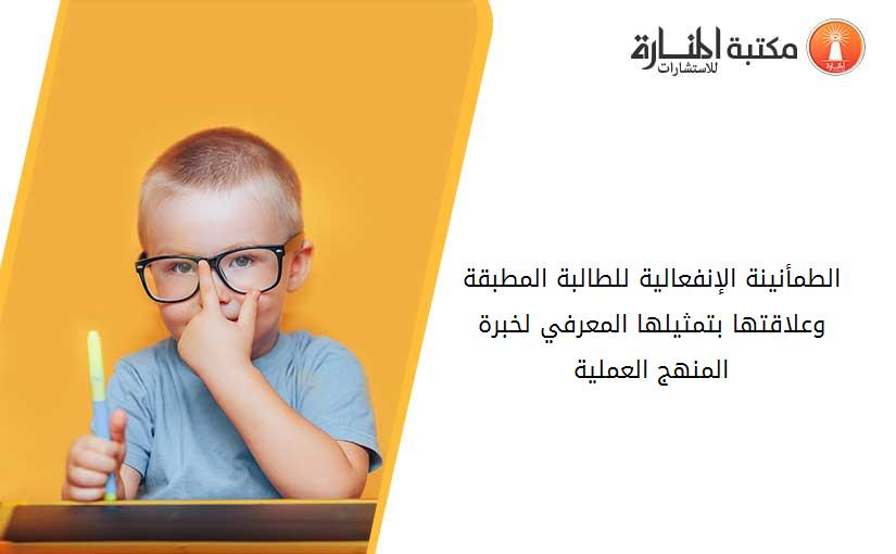 الطمأنينة الإنفعالية للطالبة المطبقة وعلاقتها بتمثيلها المعرفي لخبرة المنهج العملية