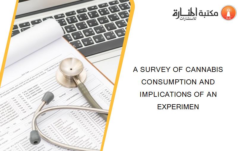 A SURVEY OF CANNABIS CONSUMPTION AND IMPLICATIONS OF AN EXPERIMEN