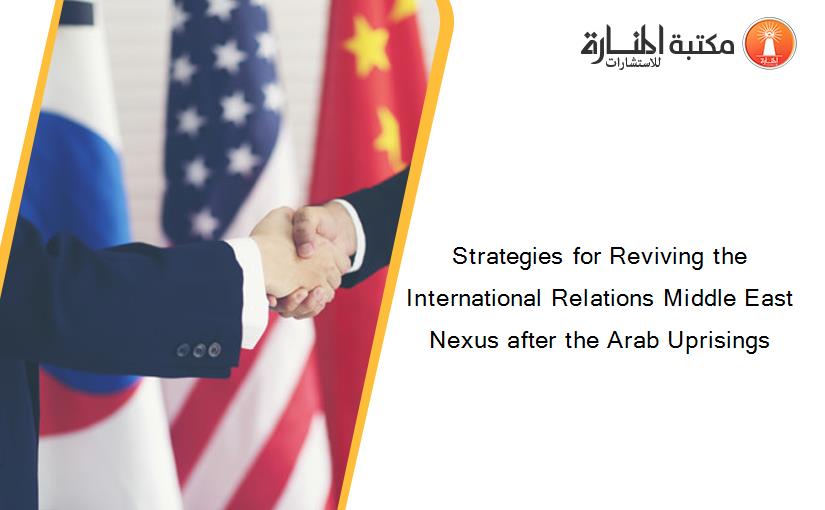 Strategies for Reviving the International Relations Middle East Nexus after the Arab Uprisings
