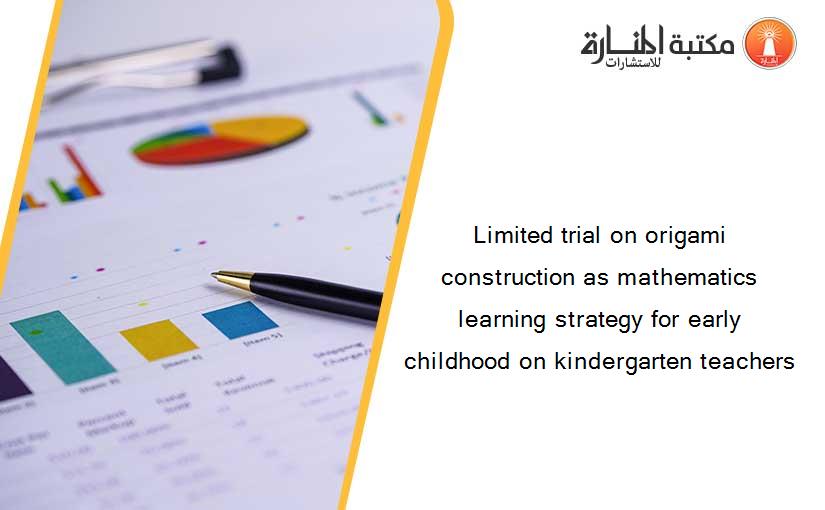 Limited trial on origami construction as mathematics learning strategy for early childhood on kindergarten teachers