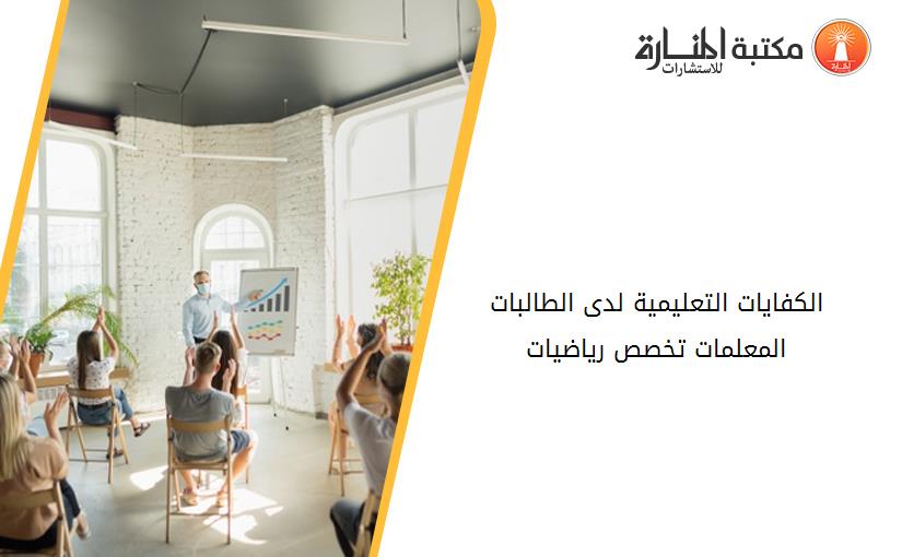 الكفايات التعليمية لدى الطالبات المعلمات تخصص رياضيات