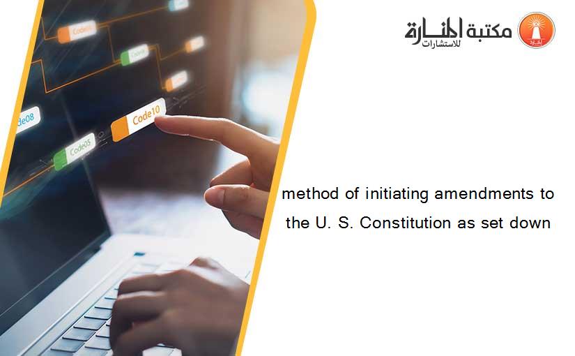 method of initiating amendments to the U. S. Constitution as set down