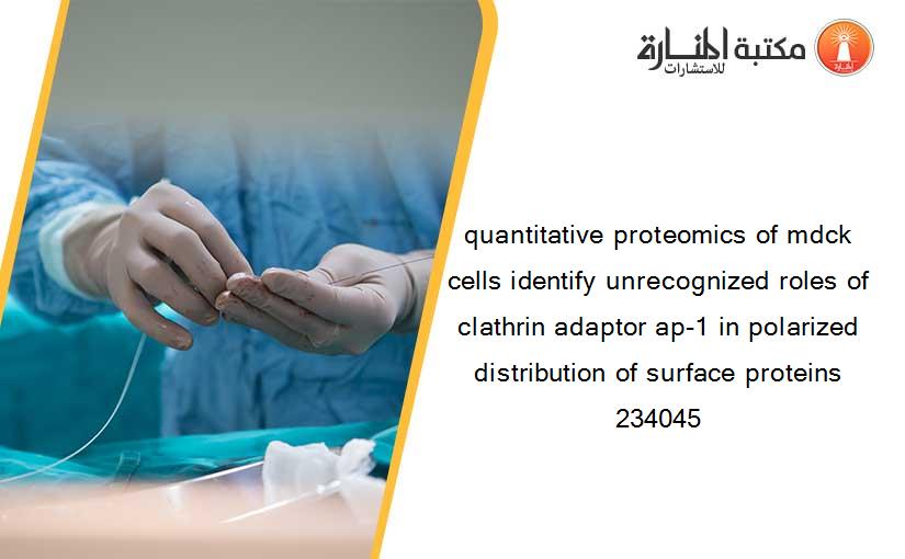 quantitative proteomics of mdck cells identify unrecognized roles of clathrin adaptor ap-1 in polarized distribution of surface proteins 234045